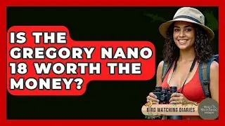 Is The Gregory Nano 18 Worth The Money? - Bird Watching Diaries