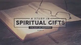 A Study in Spiritual Gifts Pt. 6 | The Gift of Prophesy | Pastor Mike Childs