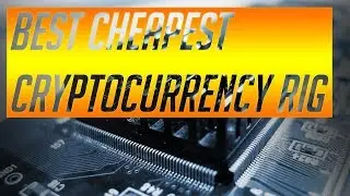 BEST CHEAPEST CRYPTOCURRENCY MINING RIG! (2018)