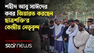 শহীদ আবু সাঈদের কবর জিয়ারত করছেন ছাত্রশক্তি'র কেন্দ্রীয় নেতৃবৃন্দ | Star News