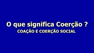 O que significa Coer&ccedil;&atilde;o ?