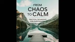 From Chaos to Calm:: Practical Techniques for Overthinkers - Kevin Hudson
