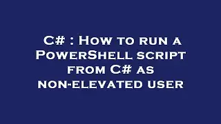 C# : How to run a PowerShell script from C# as non-elevated user