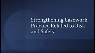Safety & Risk Assessment 201: Strengthening Casework Practice Related to Risk & Safety Assessment