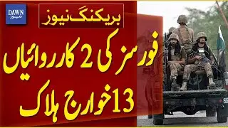 2 Operations by Forces, 13 Khawarij Killed | Breaking News | Dawn News