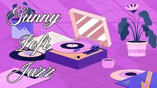Sunny Lofi Jazz ☀️ Cozy Vinyl Beats for Relaxing, Studying & Work