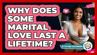 Why Does Some Marital Love Last A Lifetime? - Better Family Relationships