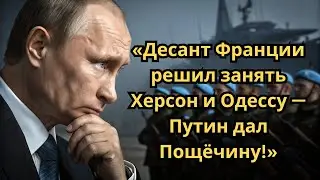 Десант Франции решил занять Херсон и Одессу - Ответ Путина переполошил весь Запад!
