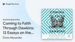 Coming to Faith Through Dawkins: 12 Essays on&hellip; by Denis Alexander &middot; Audiobook preview