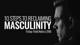 Friday Field Notes - 096 | 10 Steps to Reclaiming Masculinity