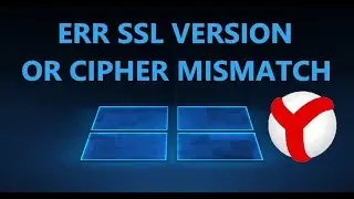 Fixing ERR_SSL_VERSION_OR_CIPHER_MISMATCH in Yandex, Chrome, and Edge browsers