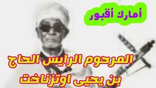 المرحوم الرايس الحاج بن يحيى اوتزناخت ، أمارك أقبور ، اقديم bnihya otznakht rais