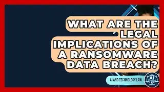 What Are The Legal Implications Of A Ransomware Data Breach? - AI and Technology Law