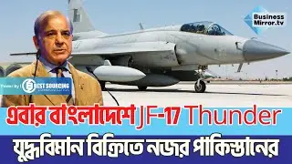 এবার বাংলাদেশে JF-17 Thunder যুদ্ধবিমান বিক্রিতে নজর পাকিস্তানের | Business Mirror