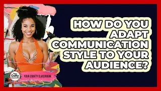 How Do You Adapt Communication Style To Your Audience?