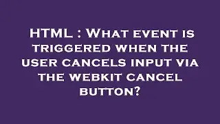 HTML : What event is triggered when the user cancels input via the webkit cancel button?