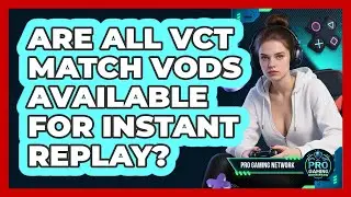 Are All VCT Match VODs Available For Instant Replay? - Pro Gaming Network