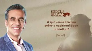 O que Jesus ensinou sobre a espiritualidade autêntica? (parte 1)