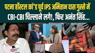 Patna Hostel कां'ड Ex-IPS Amitabh Das गुस्से में, CBI-CBI चिल्लाने लगे!, फिर Anant Singh...