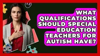 What Qualifications Should Special Education Teachers For Autism Have? - Answers About Autism