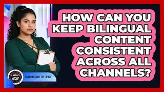 How Can You Keep Bilingual Content Consistent Across All Channels? - Latino Start Up Space