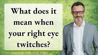 What does it mean when your right eye twitches?