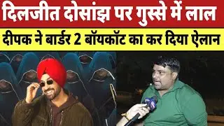 Diljit Dosanjh Controversy गुस्से में लाल दिल्ली के दीपक ने Border 2 बॉयकॉट का कर दिया ऐलान |
