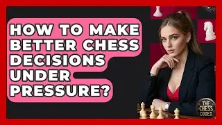 How To Make Better Chess Decisions Under Pressure? - The Chess Codex
