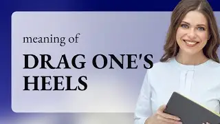Dragging One's Heels: Unpacking the Meaning