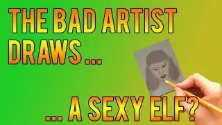 The Bad Artist Draws ... A Sexy Elf?