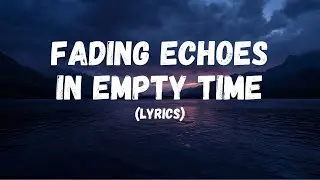 Fading Echoes In Empty Time (Lyrics)