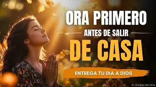 Ora PRIMERO Antes de Salir de Casa | Oración Poderosa de la Mañana