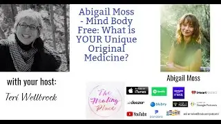 The Healing Place Podcast: Abigail Moss - Mind Body Free: What is YOUR Unique Original Medicine?