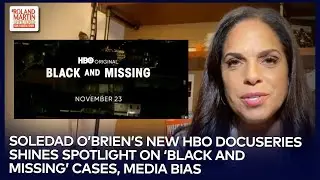 &lsquo;Black And Missing&rsquo;: Soledad O&rsquo;Brien&rsquo;s New HBO Docuseries Shines Spotlight On Cases And Media Bias