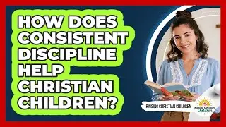 How Does Consistent Discipline Help Christian Children?