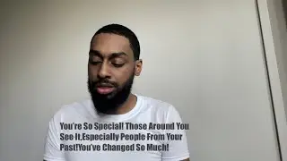 You’re So Special! Those Around You See It,Especially People From Your Past!You’ve Changed So Much!