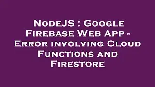NodeJS : Google Firebase Web App - Error involving Cloud Functions and Firestore