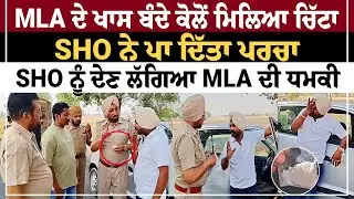 MLA ਦੇ ਖਾਸ ਬੰਦੇ ਕੋਲੋਂ ਮਿਲਿਆ ਚਿੱਟਾ SHO ਨੇ ਪਾ ਦਿੱਤਾ ਪਰਚਾ SHO ਨੂੰ ਦੇਣ ਲੱਗਿਆ MLA ਦੀ ਧਮਕੀ