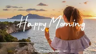 Happy Morning | Tunes to Wake Up Feeling Happy | Best Indie/Pop/Folk/Acoustic Playlist