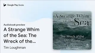 A Strange Whim of the Sea: The Wreck of the USS&hellip; by Tim Loughman &middot; Audiobook preview