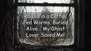 [Full Audio] Raised in a Coffin, Fed Worms, Buried Alive... My Ghost Lover Saved Me!