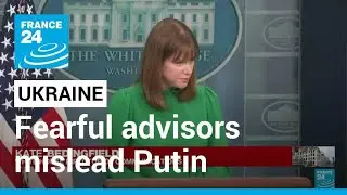 US, UK say fearful advisors mislead Putin on Ukraine war &bull; FRANCE 24 English