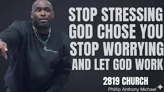STOP STRESSING, GOD CHOSE YOU | Stop Worrying & Let God Work | Philip Anthony Mitchell