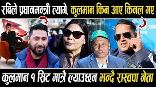 रबिले प्रधानमन्त्री त्यागे, कुलमान किन आए किनल गए,कुलमान १ सिट मात्रै ल्याउछन भन्दै रास्वपा नेता
