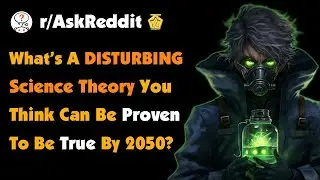 Scientists, What&rsquo;s A Disturbing Science Theory You Think Can Be Proven To Be True By 2050?