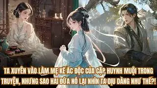 XUYÊN LÀM MẸ KẾ ÁC ĐỘC NHƯNG ÁNH MẮT CẶP HUYNH MUỘI NHÌN TA THÌ LẠ LẮM, GIỜ TA CHẠY CÒN KỊP KHÔNG