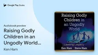 Raising Godly Children in an Ungodly World:&hellip; by Ken Ham &middot; Audiobook preview
