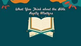 What You Think about the Bible Really Matters