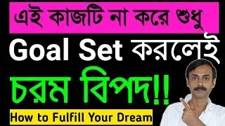 এই কাজটি না করে শুধু  জীবনের লক্ষ্য স্থির করলে বিফলতা নিশ্চিত| How to achieve Your Dream in Bangla