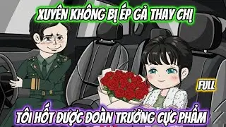 Xuyên Không Bị Ép Gả Thay Chị, Tôi Hốt Được Đoàn Trưởng Cực Phẩm Full